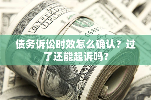 北京债务诉讼时效怎么确认？过了还能起诉吗？