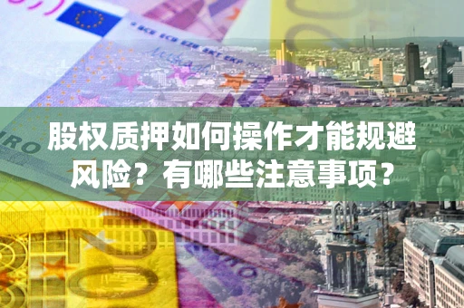北京股权质押如何操作才能规避风险？有哪些注意事项？