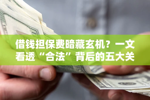 北京借钱担保费暗藏玄机？一文看透“合法”背后的五大关键陷阱