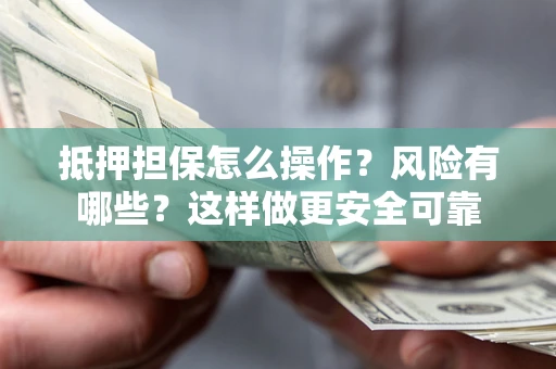 北京抵押担保怎么操作？风险有哪些？这样做更安全可靠