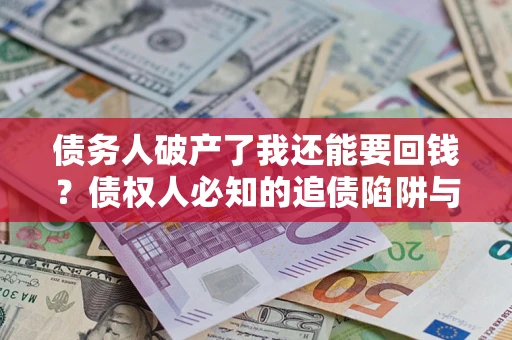 北京债务人破产了我还能要回钱？债权人必知的追债陷阱与破局之道