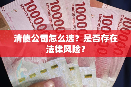 北京清债公司怎么选？是否存在法律风险？