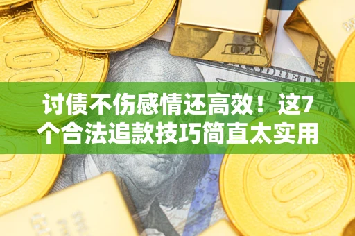 北京讨债不伤感情还高效！这7个合法追款技巧简直太实用