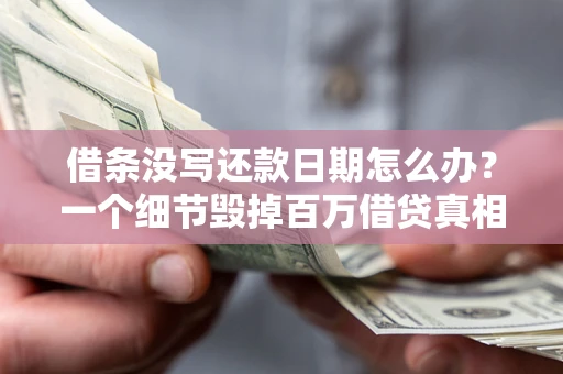 北京借条没写还款日期怎么办？一个细节毁掉百万借贷真相