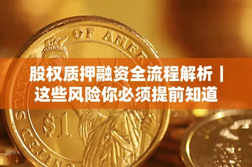 北京股权质押融资全流程解析｜这些风险你必须提前知道