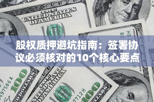 北京股权质押避坑指南：签署协议必须核对的10个核心要点