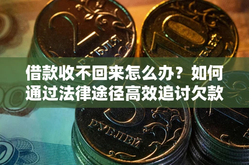 北京借款收不回来怎么办？如何通过法律途径高效追讨欠款？