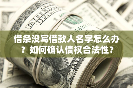 北京借条没写借款人名字怎么办？如何确认债权合法性？