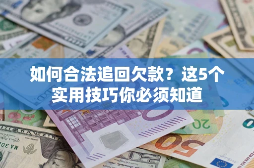 北京如何合法追回欠款？这5个实用技巧你必须知道