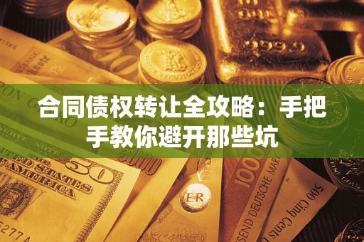 北京合同债权转让全攻略：手把手教你避开那些坑