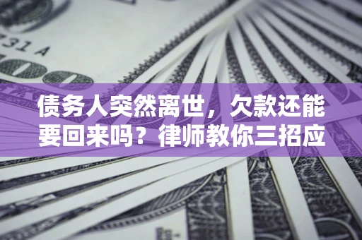 北京债务人突然离世，欠款还能要回来吗？律师教你三招应对