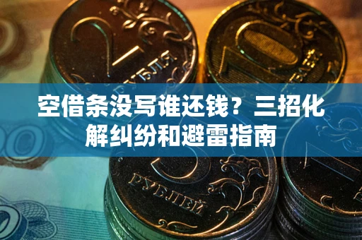 北京空借条没写谁还钱？三招化解纠纷和避雷指南