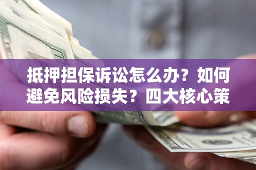 北京抵押担保诉讼怎么办？如何避免风险损失？四大核心策略全解读