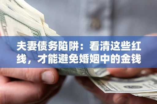 北京夫妻债务陷阱：看清这些红线，才能避免婚姻中的金钱危机