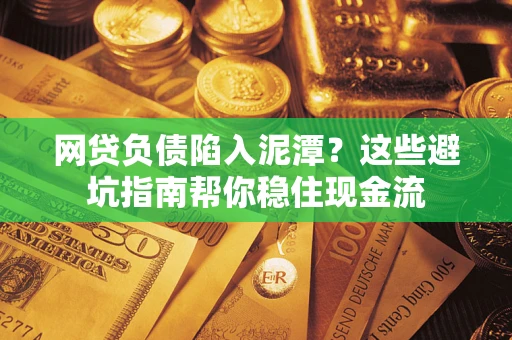 北京网贷负债陷入泥潭？这些避坑指南帮你稳住现金流