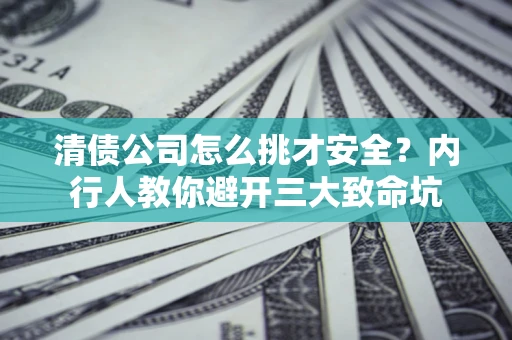 北京清债公司怎么挑才安全?内行人教你避开三大致命坑 北京清债公司怎么挑才安全?内行人教你避开三大致命坑