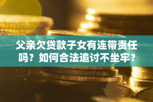 北京父亲欠贷款子女有连带责任吗？如何合法追讨不坐牢？