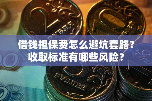 北京借钱担保费怎么避坑套路？收取标准有哪些风险？