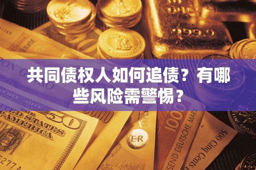 北京共同债权人如何追债？有哪些风险需警惕？