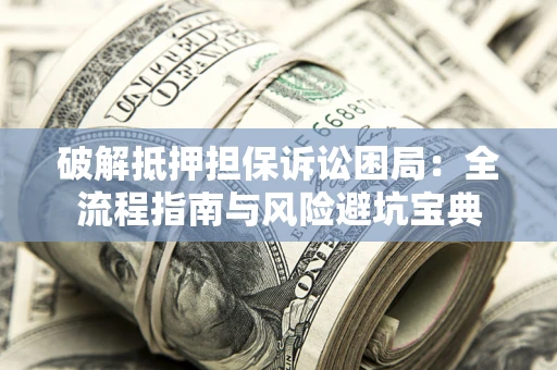 北京破解抵押担保诉讼困局：全流程指南与风险避坑宝典