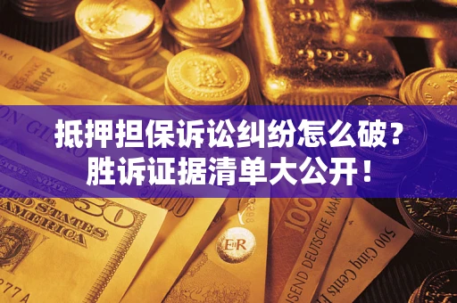 北京抵押担保诉讼纠纷怎么破？胜诉证据清单大公开！