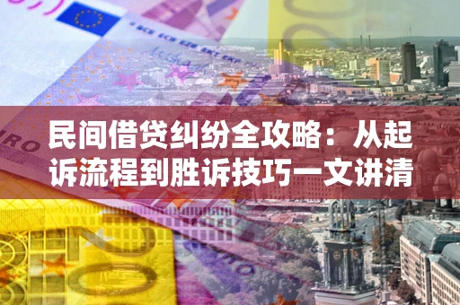 北京民间借贷纠纷全攻略：从起诉流程到胜诉技巧一文讲清