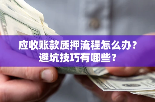 北京应收账款质押流程怎么办？避坑技巧有哪些？