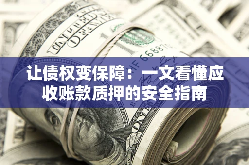 北京让债权变保障：一文看懂应收账款质押的安全指南