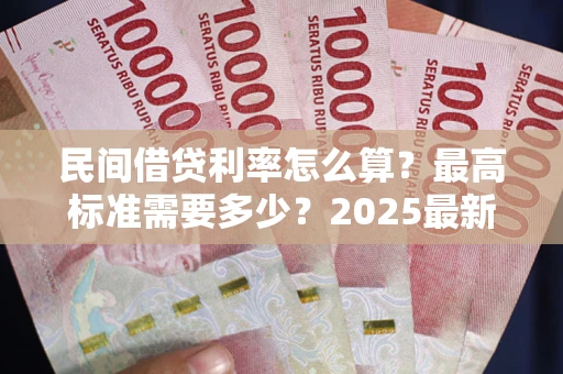 北京民间借贷利率怎么算？最高标准需要多少？2025最新避坑指南