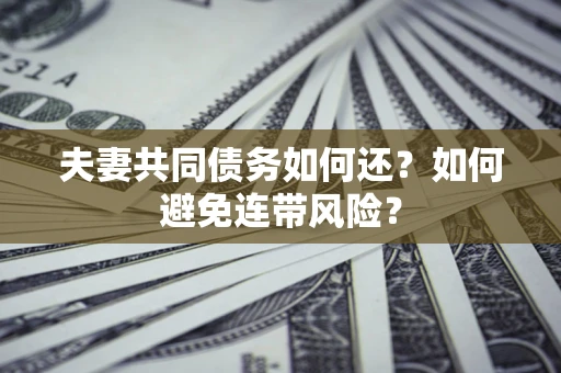 北京夫妻共同债务如何还？如何避免连带风险？