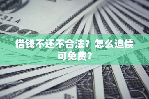 北京借钱不还不合法？怎么追债可免费？