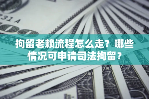 北京拘留老赖流程怎么走?哪些情况可申请司法拘留? 北京拘留老赖流程怎么走?哪些情况可申请司法拘留?