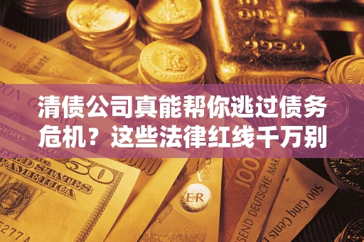 北京清债公司真能帮你逃过债务危机？这些法律红线千万别踩