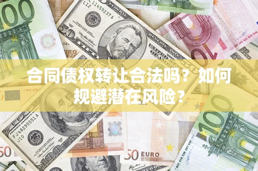 北京合同债权转让合法吗？如何规避潜在风险？