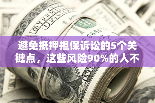 北京避免抵押担保诉讼的5个关键点，这些风险90%的人不知道！