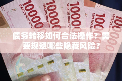 北京债务转移如何合法操作？需要规避哪些隐藏风险？