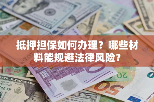 北京抵押担保如何办理？哪些材料能规避法律风险？