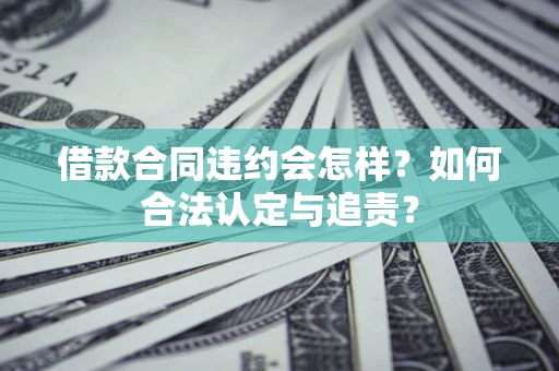 北京借款合同违约会怎样？如何合法认定与追责？