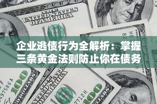 北京企业逃债行为全解析：掌握三条黄金法则防止你在债务乱局中“踩雷”
