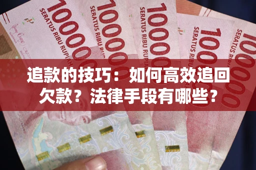 北京追款的技巧：如何高效追回欠款？法律手段有哪些？