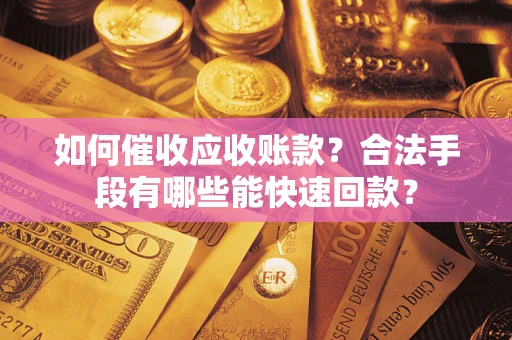 北京如何催收应收账款？合法手段有哪些能快速回款？