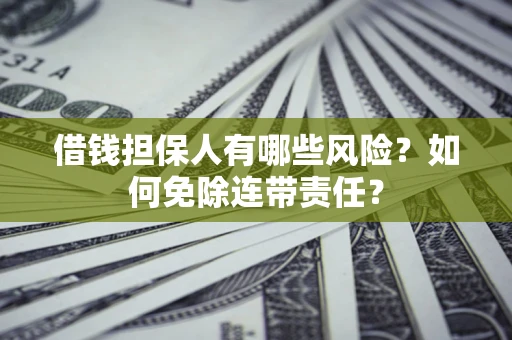 北京借钱担保人有哪些风险？如何免除连带责任？