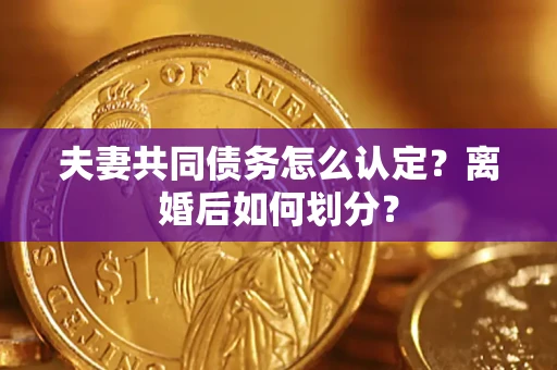 北京夫妻共同债务怎么认定？离婚后如何划分？