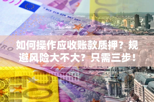 北京如何操作应收账款质押？规避风险大不大？只需三步！