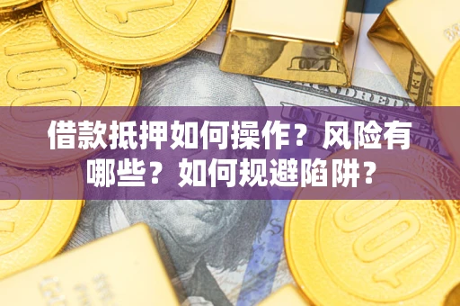 北京借款抵押如何操作？风险有哪些？如何规避陷阱？