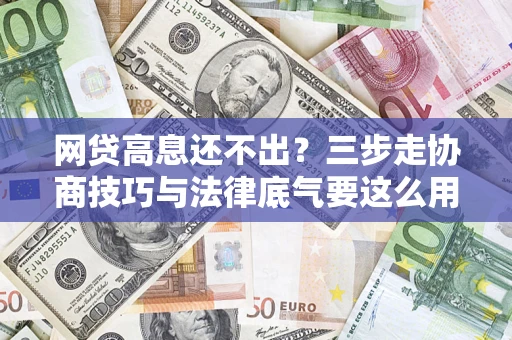 北京网贷高息还不出？三步走协商技巧与法律底气要这么用