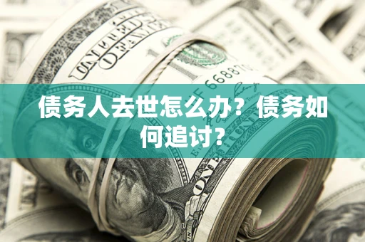 北京债务人去世怎么办？债务如何追讨？
