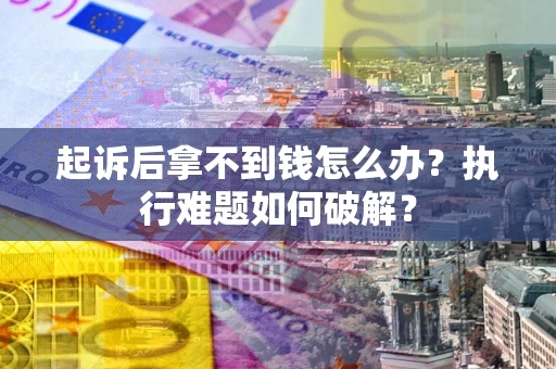 北京起诉后拿不到钱怎么办？执行难题如何破解？