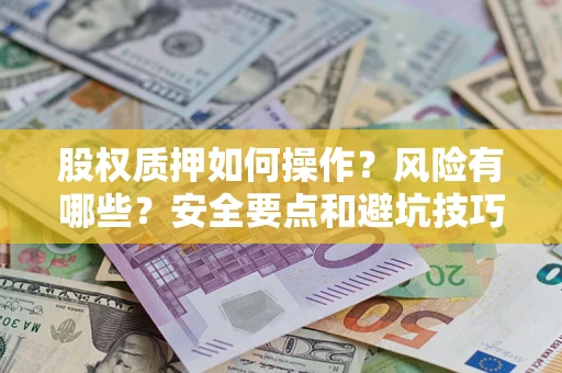 北京股权质押如何操作？风险有哪些？安全要点和避坑技巧？