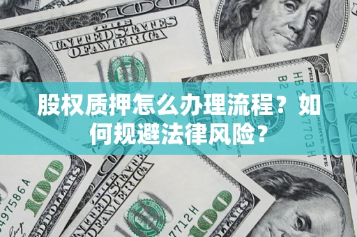 北京股权质押怎么办理流程？如何规避法律风险？